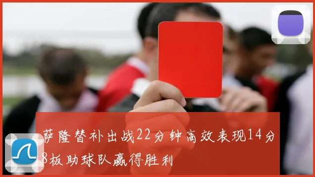 萨隆替补出战22分钟高效表现14分8板助球队赢得胜利