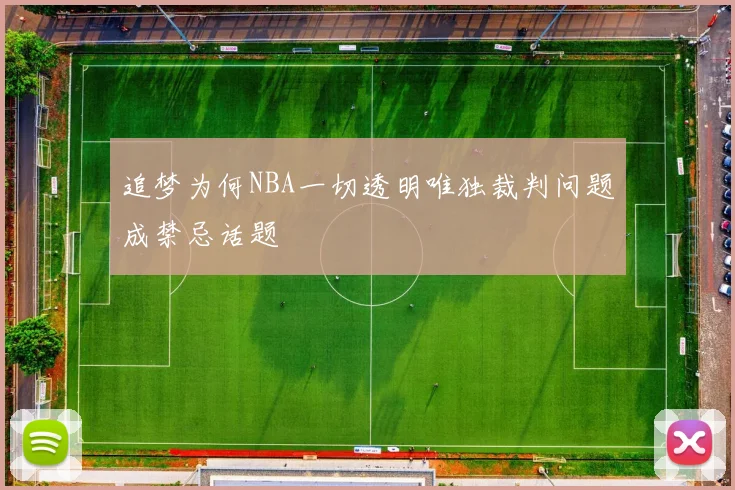 追梦为何NBA一切透明唯独裁判问题成禁忌话题