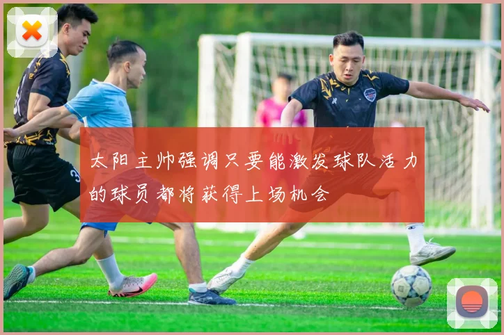 太阳主帅强调只要能激发球队活力的球员都将获得上场机会