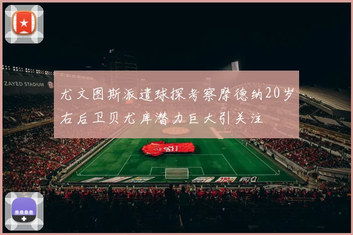 尤文图斯派遣球探考察摩德纳20岁右后卫贝尤库潜力巨大引关注