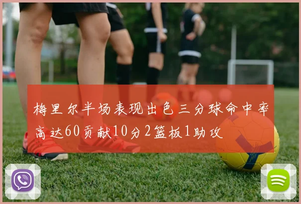 梅里尔半场表现出色三分球命中率高达60贡献10分2篮板1助攻