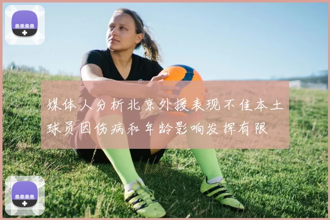 媒体人分析北京外援表现不佳本土球员因伤病和年龄影响发挥有限
