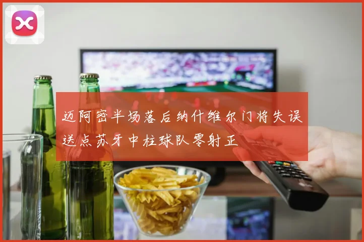 迈阿密半场落后纳什维尔门将失误送点苏牙中柱球队零射正