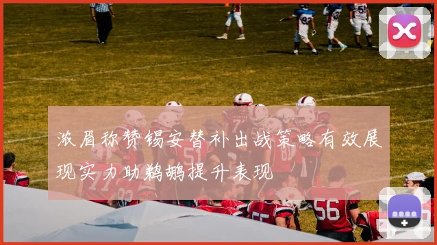 浓眉称赞锡安替补出战策略有效展现实力助鹈鹕提升表现