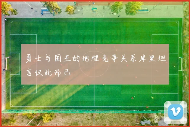 勇士与国王的地理竞争关系库里坦言仅此而已