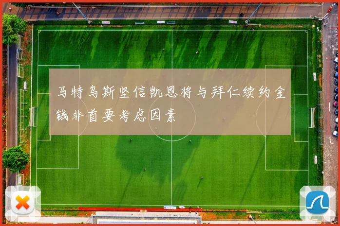 马特乌斯坚信凯恩将与拜仁续约金钱非首要考虑因素