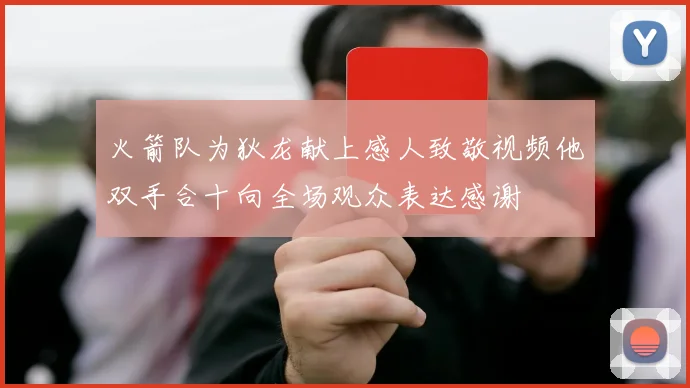 火箭队为狄龙献上感人致敬视频他双手合十向全场观众表达感谢