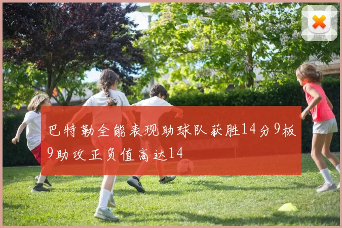 巴特勒全能表现助球队获胜14分9板9助攻正负值高达14