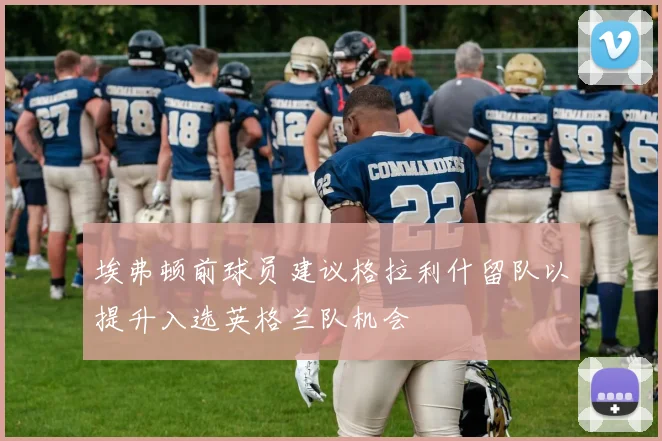埃弗顿前球员建议格拉利什留队以提升入选英格兰队机会