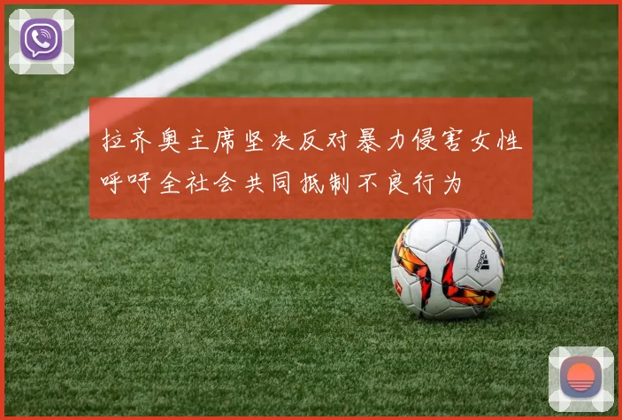 拉齐奥主席坚决反对暴力侵害女性呼吁全社会共同抵制不良行为