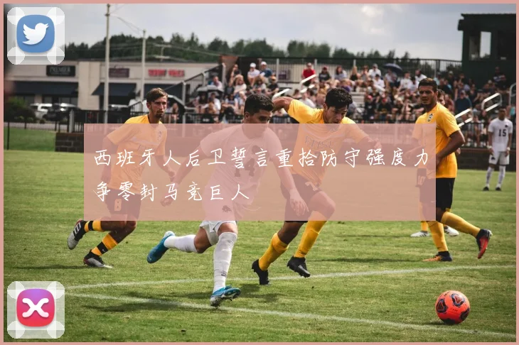 西班牙人后卫誓言重拾防守强度力争零封马竞巨人