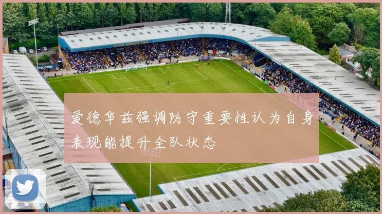 爱德华兹强调防守重要性认为自身表现能提升全队状态