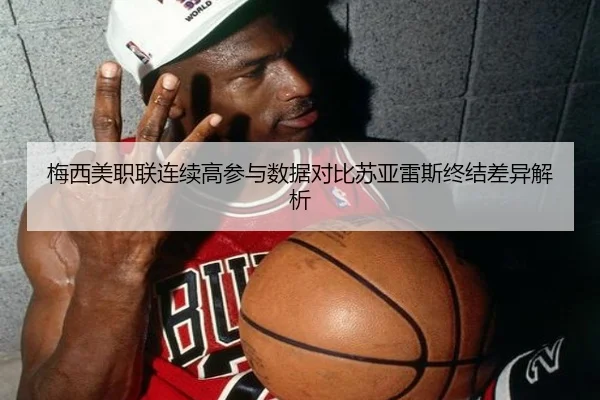 梅西美职联连续高参与数据对比苏亚雷斯终结差异解析 | ManBetX